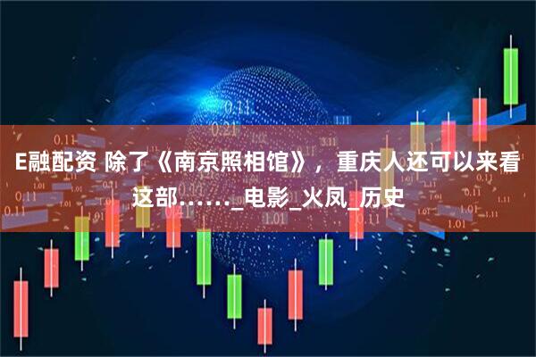 E融配资 除了《南京照相馆》，重庆人还可以来看这部……_电影_火凤_历史