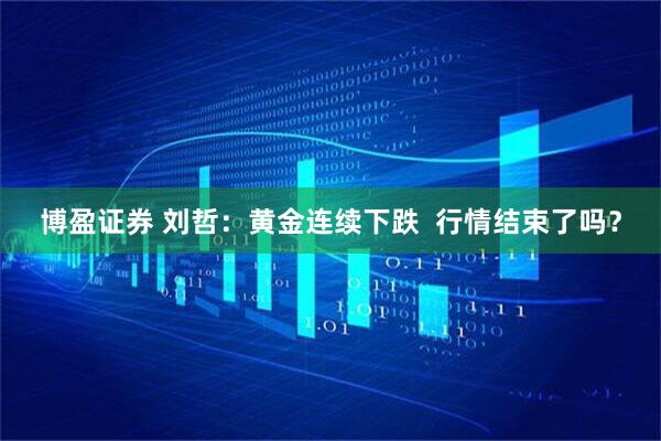 博盈证券 刘哲：黄金连续下跌  行情结束了吗？