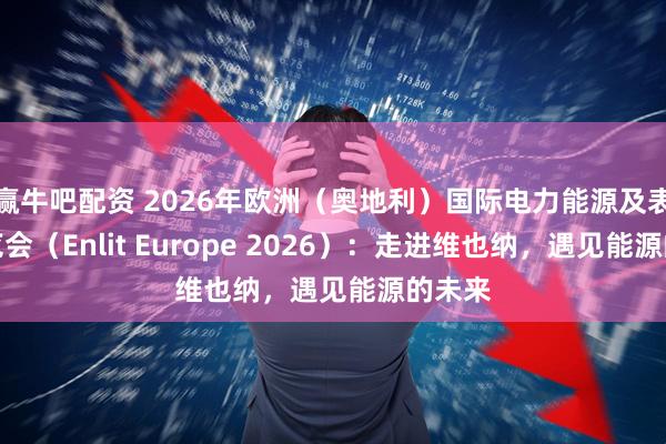 赢牛吧配资 2026年欧洲（奥地利）国际电力能源及表计展览会（Enlit Europe 2026）：走进维也纳，遇见能源的未来