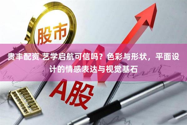 贵丰配资 艺学启航可信吗？色彩与形状，平面设计的情感表达与视觉基石