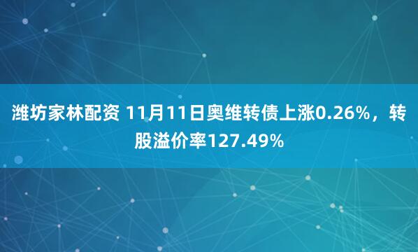 潍坊家林配资 11月11日奥维转债上涨0.26%，转股溢价率127.49%